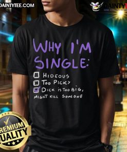 Alt Text: Funny 'Why Im Single' T-shirt with humor about a big dick, perfect for adult humor lovers.