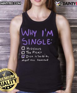 Funny adult humor tank top with 'Why I'm Single: Dick is Too Big, Might Kill Someone' graphic design.