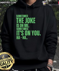Funny Xo hoodie featuring the phrase 'Sometimes the joke is on me, sometimes it's on you - Ha Ha'