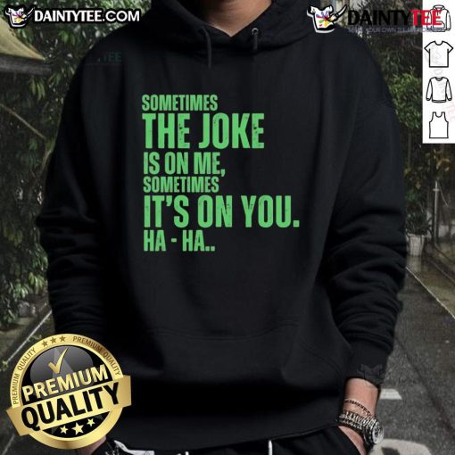 Funny Xo hoodie featuring the phrase 'Sometimes the joke is on me, sometimes it's on you - Ha Ha'