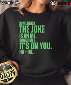 Funny Xo typing sweatshirt featuring the phrase Sometimes the joke is on me, sometimes it's on you, ha ha!