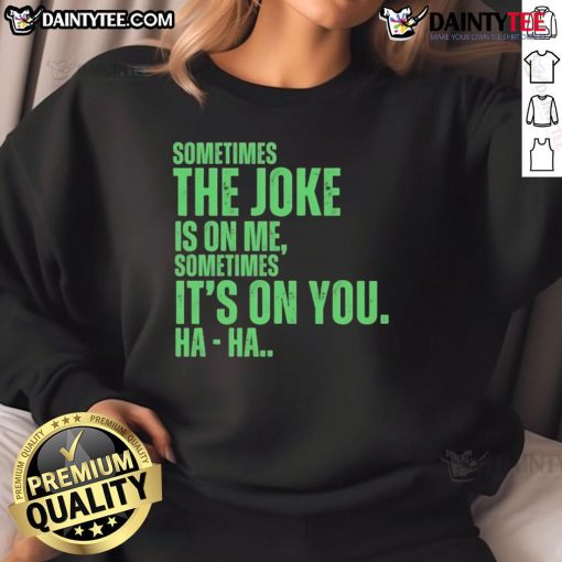 Funny Xo typing sweatshirt featuring the phrase Sometimes the joke is on me, sometimes it's on you, ha ha!