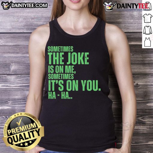 Funny 'Sometimes the Joke Is On Me, Sometimes It's On You' tank top, perfect for humor and casual wear.