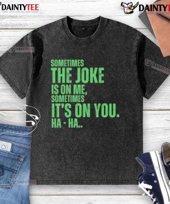 Funny washed t-shirt with 'Sometimes the joke is on me, sometimes it's on you, ha ha' text design for humor lovers.