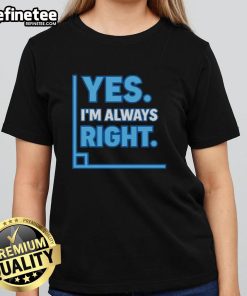 Alt Text: Funny math ladies tee featuring 'Yes, I'm always right' slogan, perfect for math lovers and humor enthusiasts.