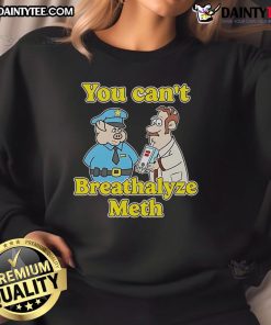 Funny 'You Can't Breathalyze Meth' sweatshirt featuring a humorous design, perfect for casual wear and making a statement.