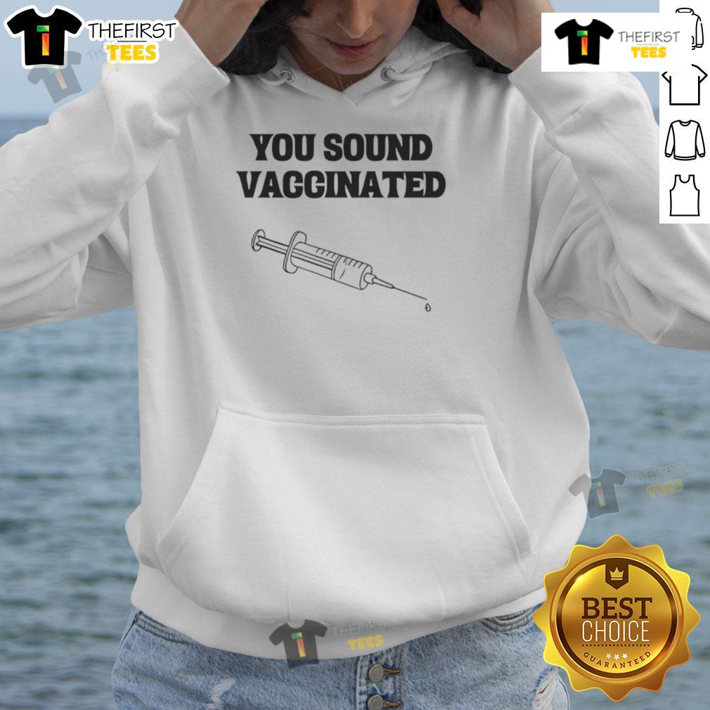 Funny You Sound Vaccinated Hoodie Funny You Sound Vaccinated Hoodie featuring playful text design, perfect for showing off your vaccination sense of humor.