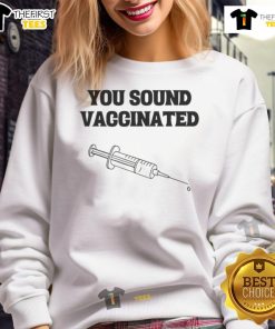 Funny 'You Sound Vaccinated' sweatshirt design featuring a humorous graphic, perfect for casual outings and expressing personality.