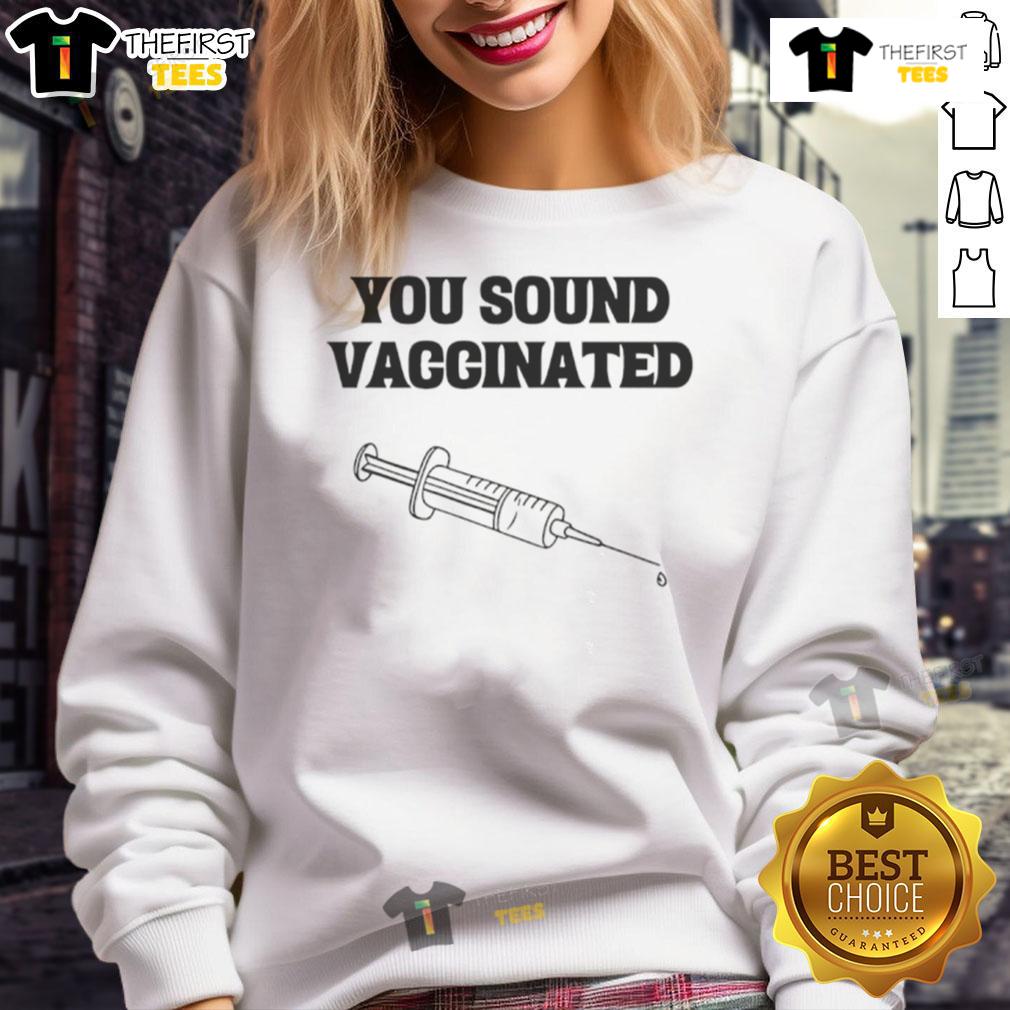 Funny You Sound Vaccinated Sweatshirt Funny 'You Sound Vaccinated' sweatshirt design featuring a humorous graphic, perfect for casual outings and expressing personality.