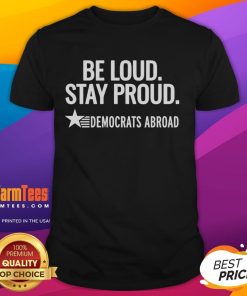 Good Be Loud Stay Proud Democrats Abroad T-Shirt showcasing vibrant design for Democratic supporters living overseas.