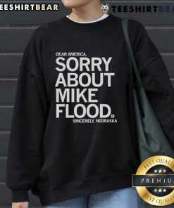 Good Dear America Sorry About Mike Flood Sincerely Nebraska sweatshirt design featuring bold text and state outline.