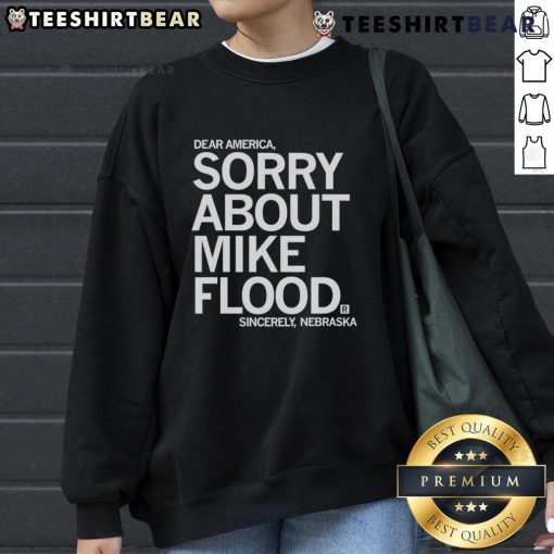 Good Dear America Sorry About Mike Flood Sincerely Nebraska sweatshirt design featuring bold text and state outline.