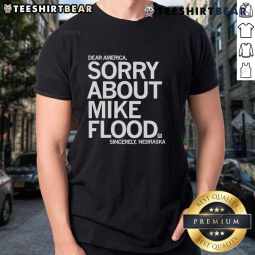Good Dear America Sorry About Mike Flood Sincerely Nebraska T-Shirt featuring bold text and a unique design.
