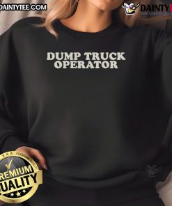 Good Dump Truck Operator Sweatshirt featuring a bold design, perfect for proud truck drivers and heavy equipment enthusiasts.