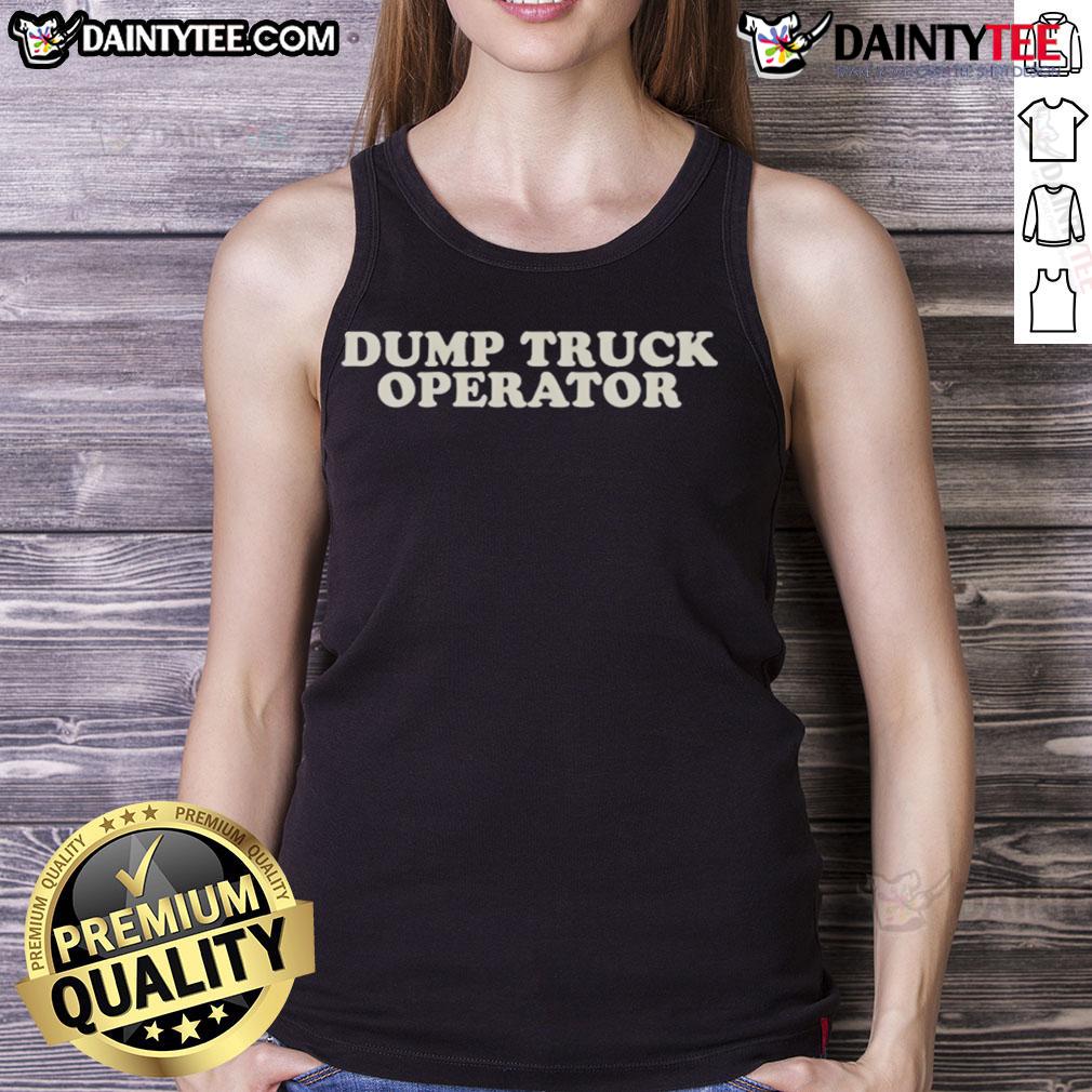 Good Dump Truck Operator Tank Top Good Dump Truck Operator Tank Top featuring bold text and graphic design, perfect for construction and truck driving enthusiasts.