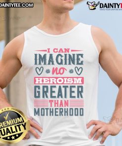 Good I Can Imagine No Heroism Greater Than Motherhood tank top design featuring a heartfelt quote for moms.
