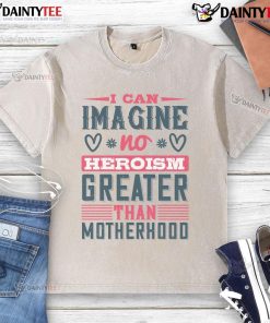 Alt Text: Washed t-shirt featuring quote: 'No heroism greater than motherhood' for moms celebrating their strength.