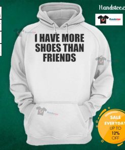 Good I Have More Shoes Than Friends Hoodie showcasing a stylish design ideal for shoe lovers and fashion enthusiasts.