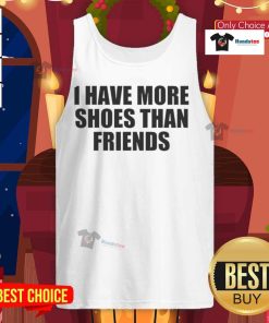 Funny tank top reading 'Good I Have More Shoes Than Friends' perfect for fashion lovers and shoe enthusiasts.