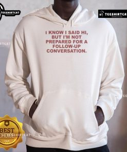 Good I Know I Said Hi But I'm Not Prepared For A Follow Up Conversation Hoodie in casual style, perfect for introverts.