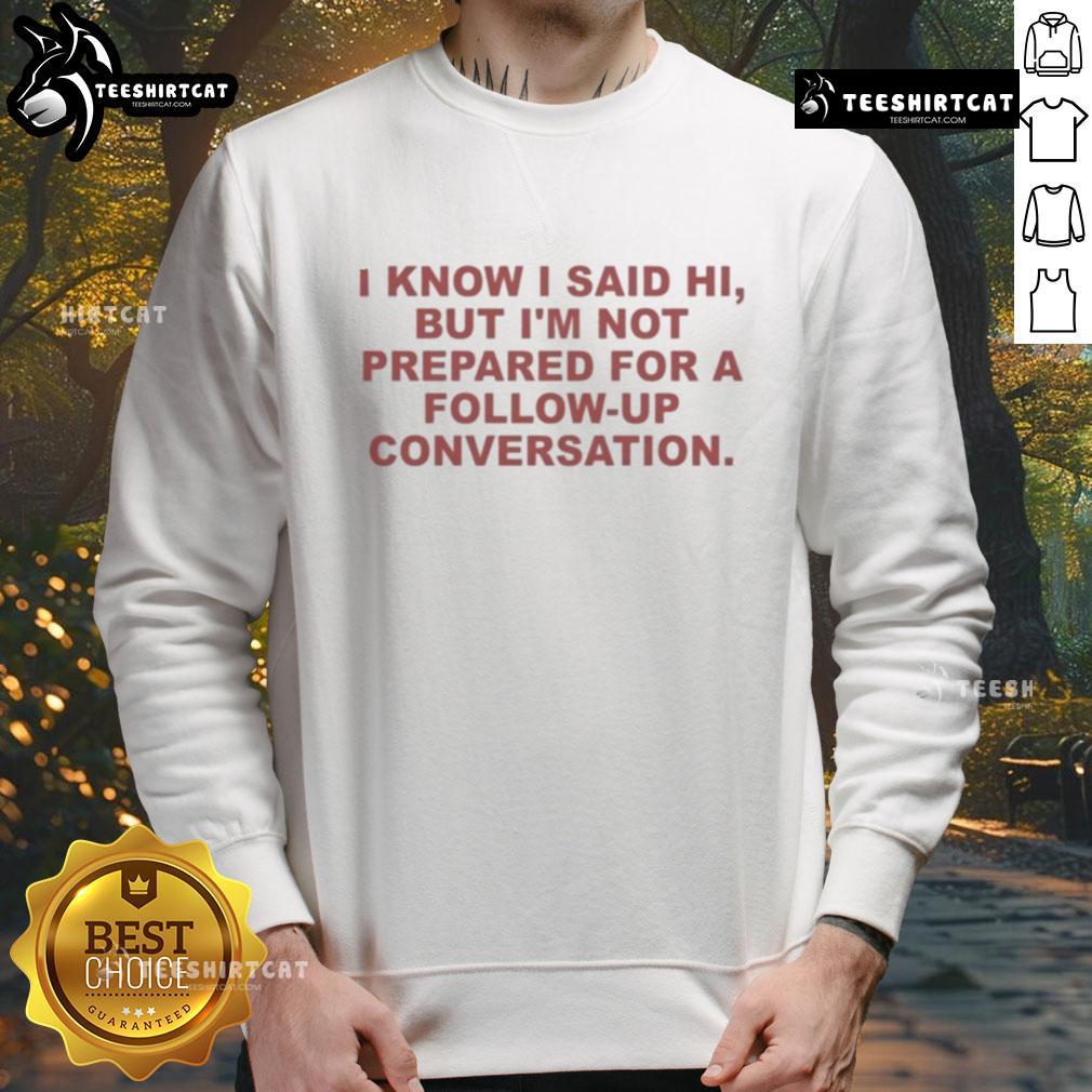 Good I Know I Said Hi But I'm Not Prepared For A Follow Up Conversation Sweatshirt Cozy 'Good I Know I Said Hi But I'm Not Prepared For A Follow-Up Conversation' sweatshirt in casual style, perfect for introverts.