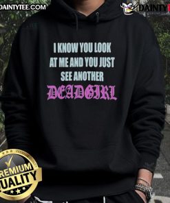 Good I Know You Look At Me You Just See Another Dead Girl hoodie in black with bold graphic design for edgy fashion.