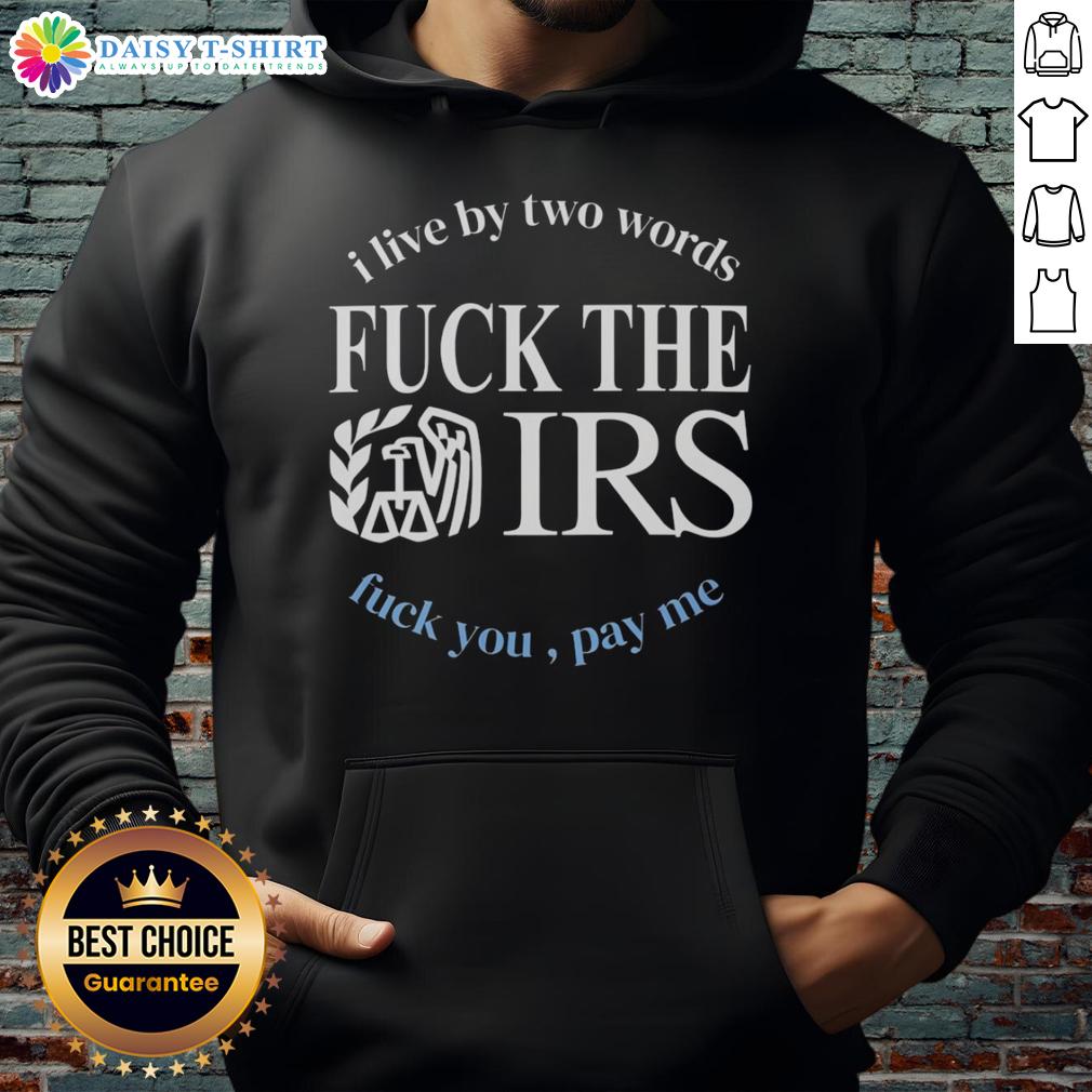 Good I Live By Two Words Fck The Irs Fck You Pay Me Hoodie F* The IRS F* You Pay Me hoodie featuring bold text, perfect for expressing defiance and personal style.