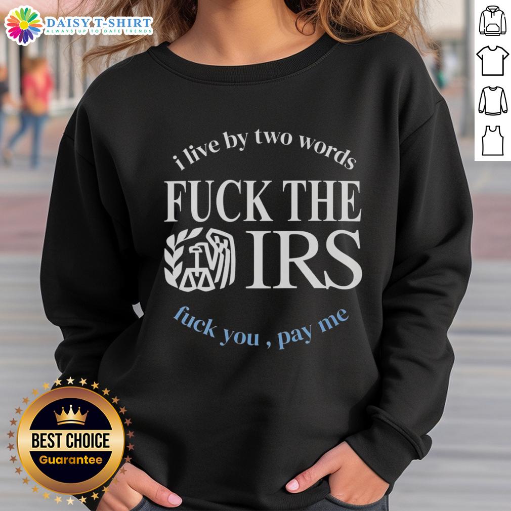 Good I Live By Two Words Fck The Irs Fck You Pay Me Sweatshirt F*ck The IRS, F*ck You, Pay Me sweatshirt featuring bold text for a rebellious statement on a cozy, casual garment.