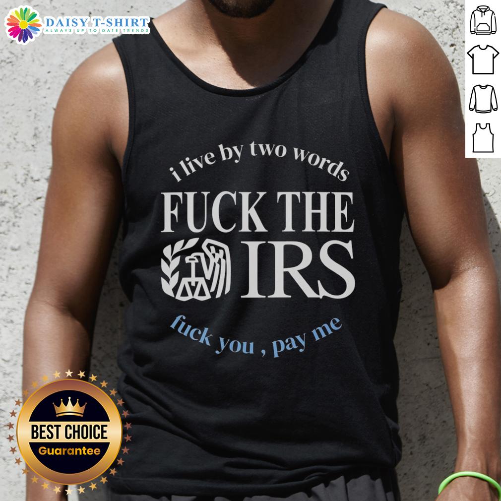 Good I Live By Two Words Fck The Irs Fck You Pay Me Tank Top Fck The IRS Fck You Pay Me tank top design with bold text, perfect for expressing financial independence and attitude.