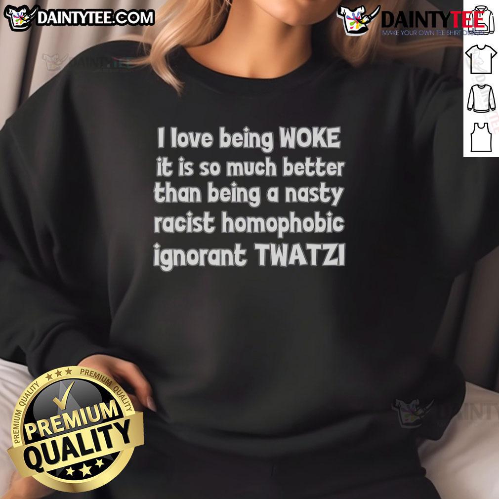 Good I Love Being Woke It Is So Much Better Than Being A Nasty Racist Homophobic Ignorant Twatzi Sweatshirt Person wearing 'Good I Love Being Woke' sweatshirt, promoting inclusivity and rejecting racism and homophobia.