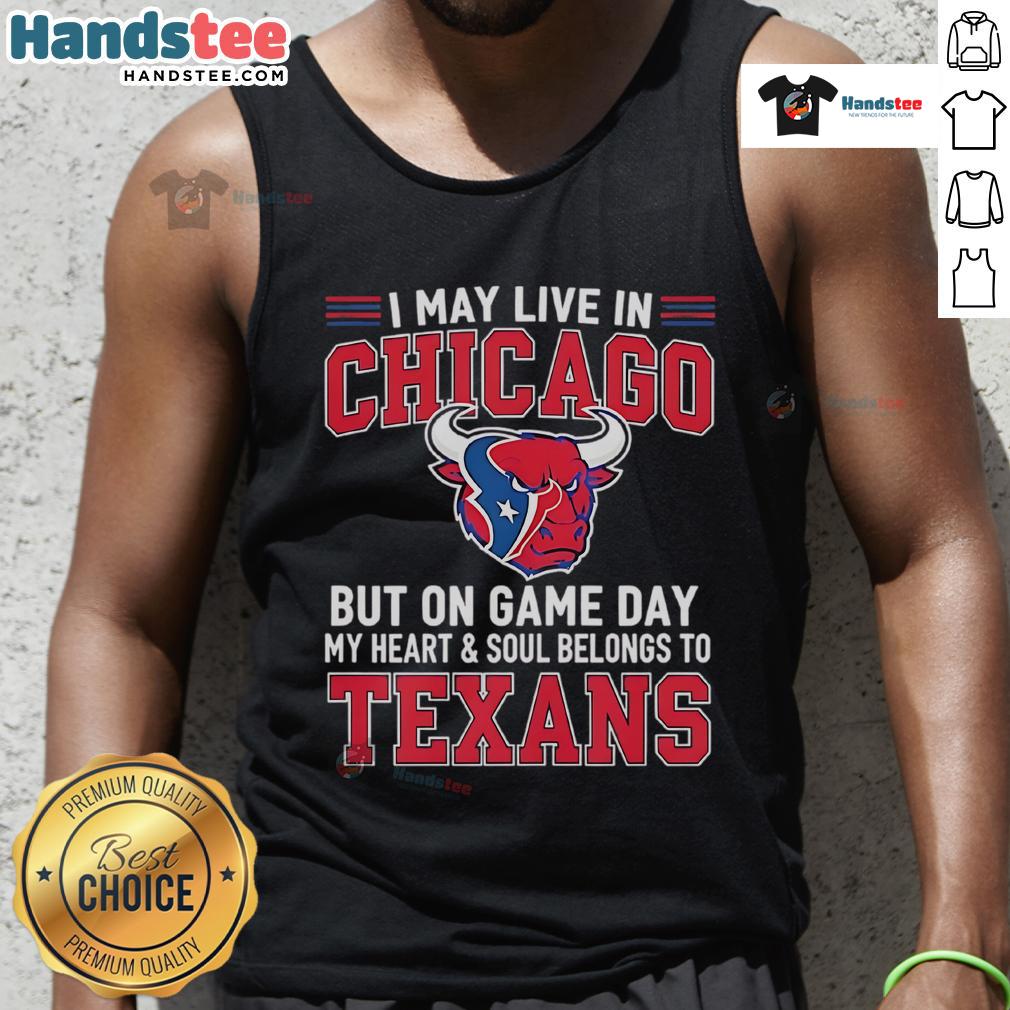 Good I May Live In Chicago But On Gameday My Heart And Soul Belong To Houston Texans Tank Top Stylish tank top featuring 'Good I May Live In Chicago But On Gameday My Heart And Soul Belong To Houston Texans' design.