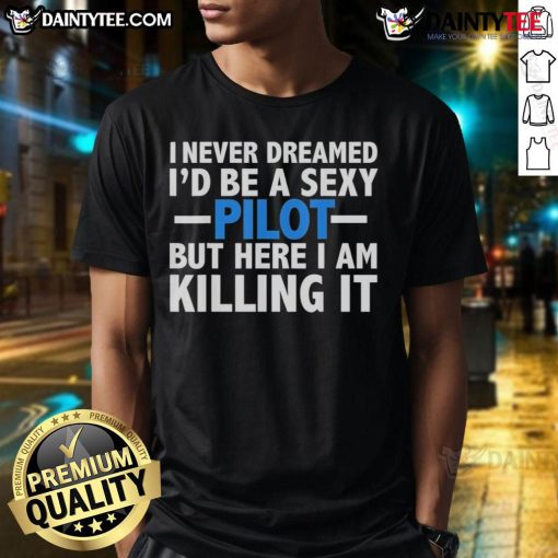Good I Never Dreamed I'd Be A Sexy Pilot But Here I Am Killing It T-Shirt featuring a bold and fun graphic design.