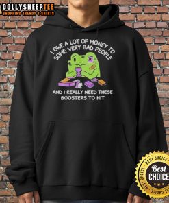 Good I Owe A Lot Of Money To Some Very Bad People And I Really Need These Boosters To Hit hoodie displayed on a model.