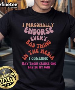 Good I Personally Endorse Every Bad Thing In The Media T-Shirt featuring a bold graphic design and humorous text.