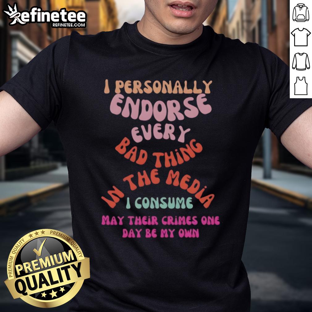 Good I Personally Endorse Every Bad Thing In The Media T Shirt Good I Personally Endorse Every Bad Thing In The Media T-Shirt featuring a bold graphic design and humorous text.