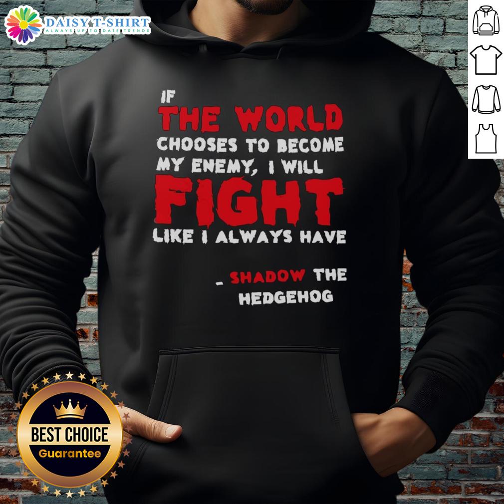 Good If The World Chooses To Become My Enemy I Will Fight Like I Always Have Shadow The Hedgehog Hoodie Shadow the Hedgehog hoodie featuring the quote 'If the world chooses to become my enemy, I will fight like I always have.'