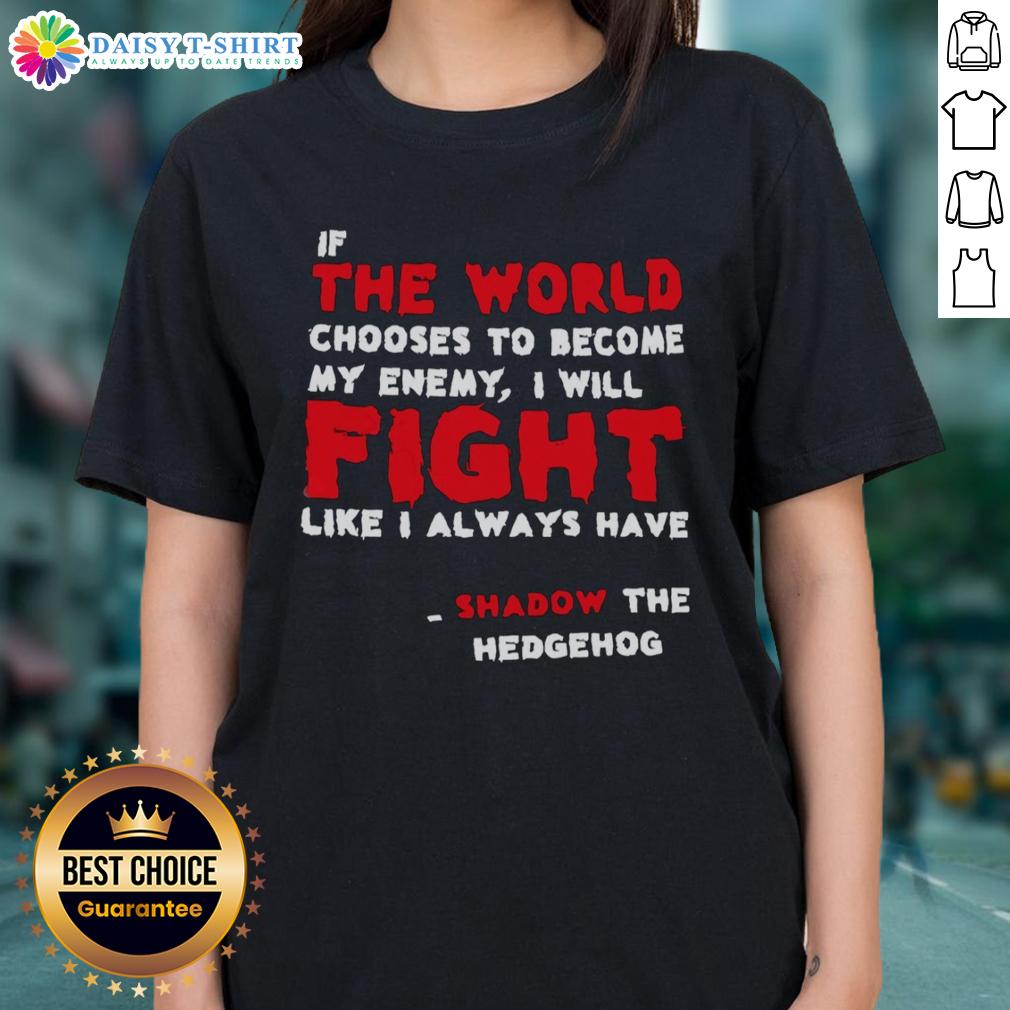 Good If The World Chooses To Become My Enemy I Will Fight Like I Always Have Shadow The Hedgehog Ladies-Tee Shadow the Hedgehog ladies tee featuring the quote: 'If the world chooses to become my enemy, I will fight like always.'