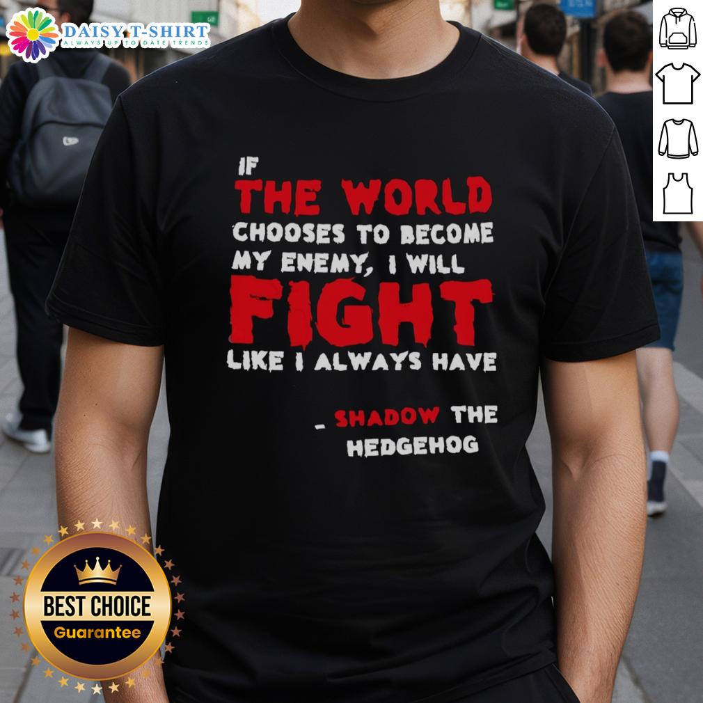 Good If The World Chooses To Become My Enemy I Will Fight Like I Always Have Shadow The Hedgehog T-Shirt Shadow the Hedgehog T-shirt featuring quote: 'If the world chooses to become my enemy, I will fight like I always have.'