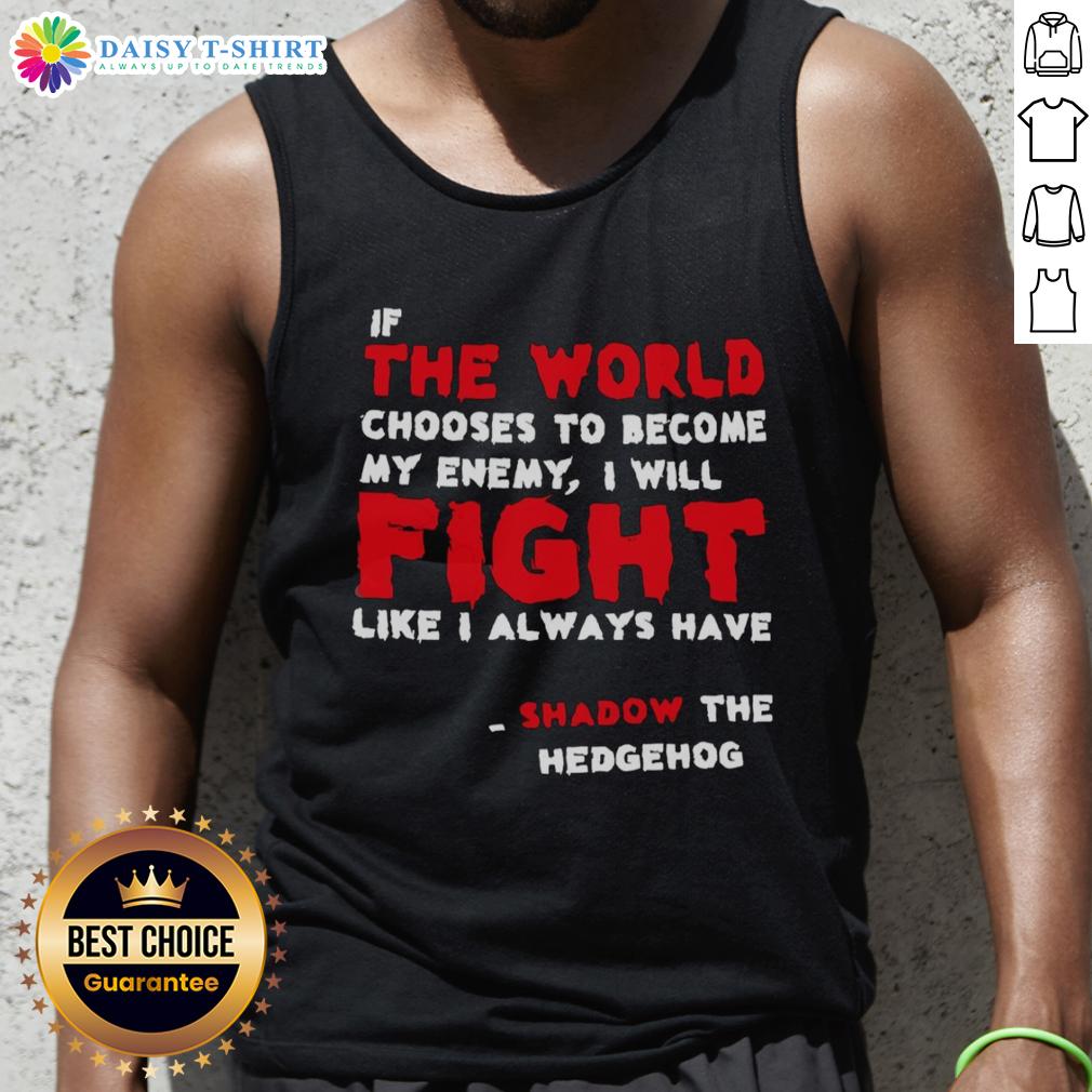 Good If The World Chooses To Become My Enemy I Will Fight Like I Always Have Shadow The Hedgehog Tank Top Shadow the Hedgehog tank top featuring the quote 'If the world chooses to be my enemy...' in bold design.