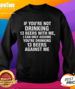 Cozy sweatshirt with 'Good If Youre Not Drinking 13 Beers With Me' slogan, perfect for beer lovers and casual outings.