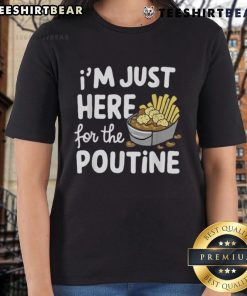 Funny ladies' tee featuring 'Good, I'm Just Here for the Poutine' slogan with Canadian fries, cheese, and potatoes design.