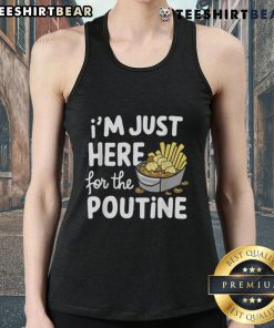 Person wearing a 'Good Im Just Here For The Poutine' tank top, showcasing Canadian fries, cheese, and potatoes.