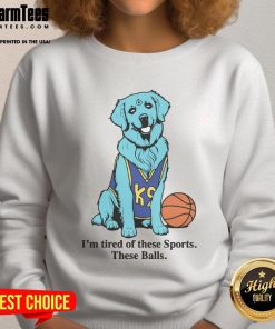 Basketball sweatshirt featuring a humorous design 'Good, I'm Tired of These Sports, These Balls' for sports enthusiasts.