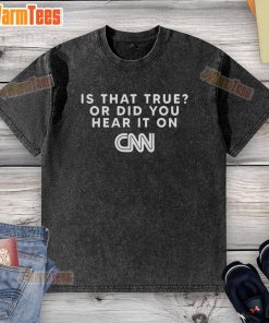 Washed t-shirt with the phrase 'Good Is That True Or Did You Hear It On CNN' promoting critical thinking and media awareness.