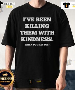 Good I've Been Killing Them With Kindness T-Shirt featuring a humorous design, perfect for casual wear and kindness enthusiasts.