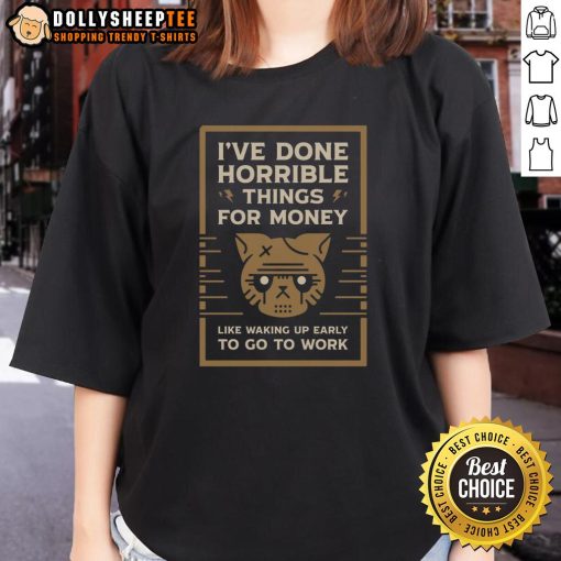 Good I've Done Horrible Things For Money Ladies Tee design featuring humorous text about waking up early for work.