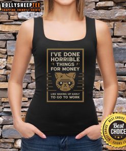 Good I've Done Horrible Things for Money tank top featuring a humorous quote about waking up early for work.