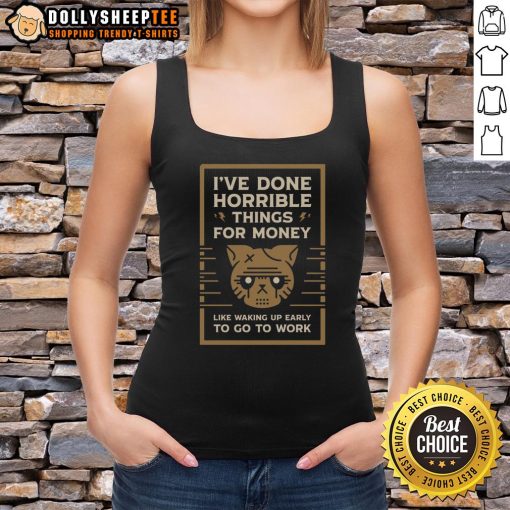 Good I've Done Horrible Things for Money tank top featuring a humorous quote about waking up early for work.