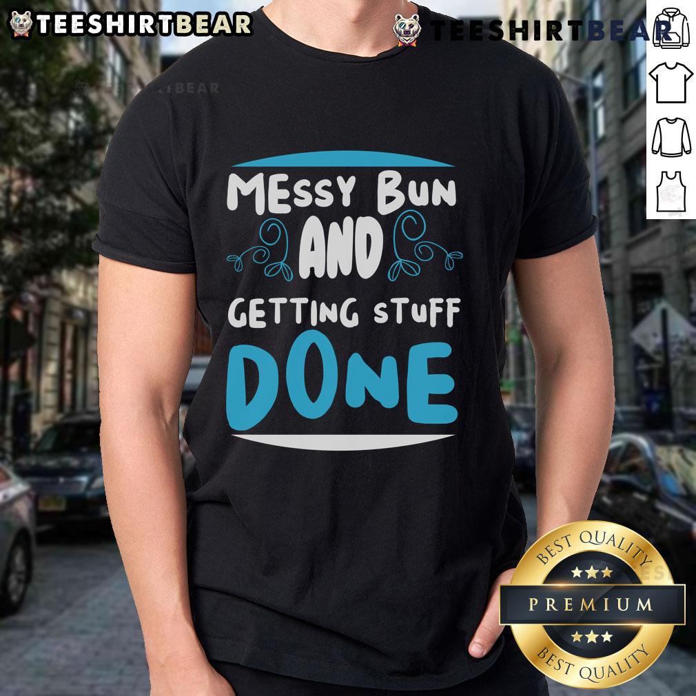 Good Messy Bun And Getting Stuff Done T Shirt Good Messy Bun And Getting Stuff Done T-Shirt featuring a stylish design perfect for casual wear and productivity.