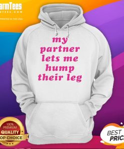 Person wearing 'Good My Partner Lets Me Hump Their Leg' hoodie, showcasing a fun and playful design in a casual setting.